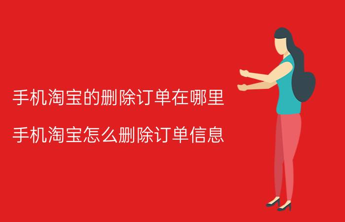 手机淘宝的删除订单在哪里 手机淘宝怎么删除订单信息？